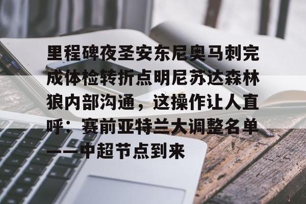 里程碑夜圣安东尼奥马刺完成体检转折点明尼苏达森林狼内部沟通，这操作让人直呼：赛前亚特兰大调整名单——中超节点到来的简单介绍九游游戏官网